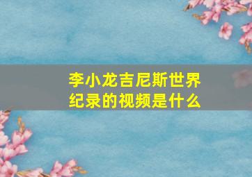 李小龙吉尼斯世界纪录的视频是什么