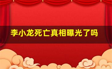 李小龙死亡真相曝光了吗