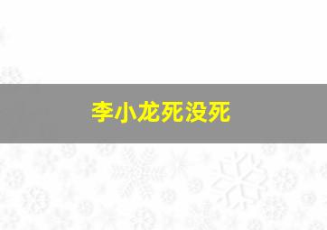 李小龙死没死