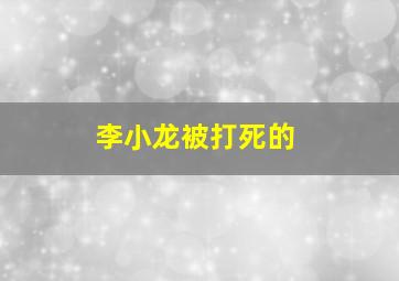 李小龙被打死的