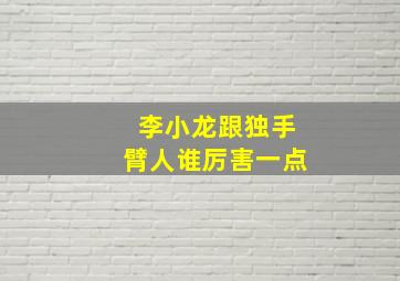 李小龙跟独手臂人谁厉害一点