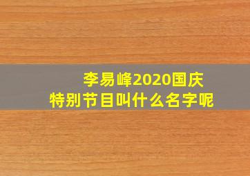 李易峰2020国庆特别节目叫什么名字呢