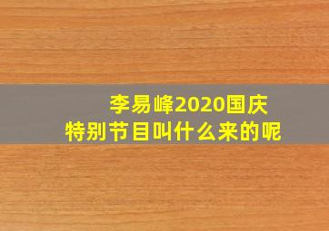 李易峰2020国庆特别节目叫什么来的呢