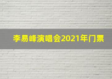 李易峰演唱会2021年门票