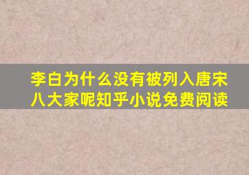 李白为什么没有被列入唐宋八大家呢知乎小说免费阅读