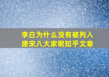 李白为什么没有被列入唐宋八大家呢知乎文章