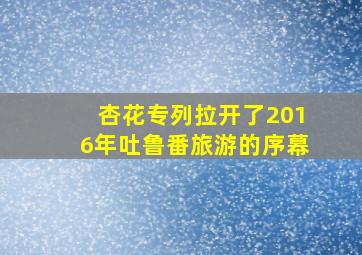 杏花专列拉开了2016年吐鲁番旅游的序幕