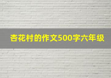 杏花村的作文500字六年级