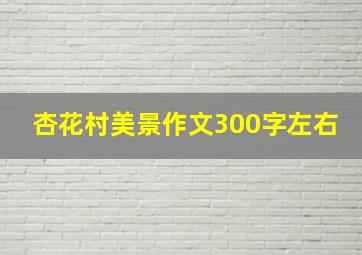 杏花村美景作文300字左右