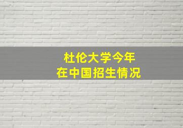 杜伦大学今年在中国招生情况