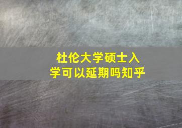 杜伦大学硕士入学可以延期吗知乎