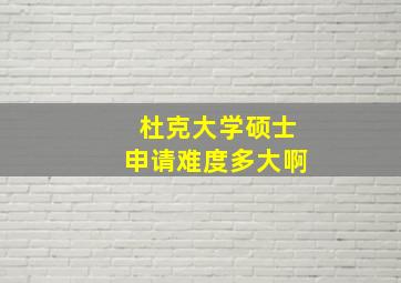 杜克大学硕士申请难度多大啊