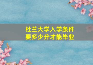 杜兰大学入学条件要多少分才能毕业