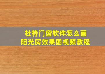 杜特门窗软件怎么画阳光房效果图视频教程