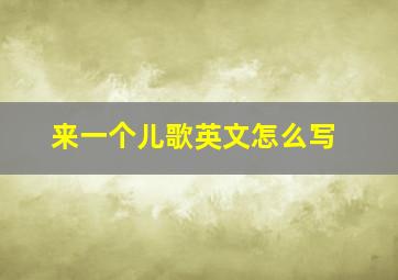 来一个儿歌英文怎么写