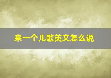 来一个儿歌英文怎么说