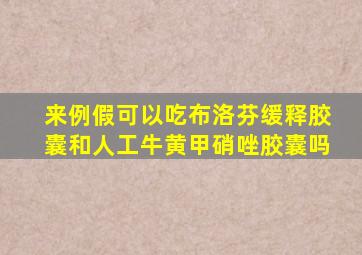 来例假可以吃布洛芬缓释胶囊和人工牛黄甲硝唑胶囊吗