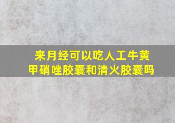 来月经可以吃人工牛黄甲硝唑胶囊和清火胶囊吗