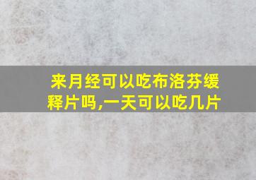 来月经可以吃布洛芬缓释片吗,一天可以吃几片