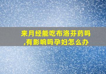 来月经能吃布洛芬药吗,有影响吗孕妇怎么办