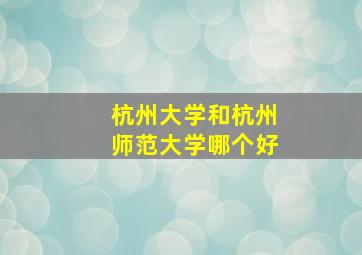 杭州大学和杭州师范大学哪个好