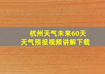 杭州天气未来60天天气预报视频讲解下载