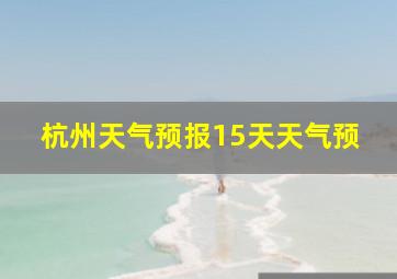 杭州天气预报15天天气预