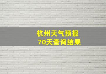 杭州天气预报70天查询结果