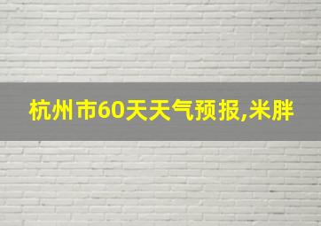 杭州市60天天气预报,米胖