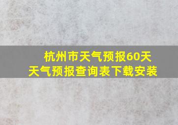 杭州市天气预报60天天气预报查询表下载安装