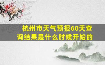 杭州市天气预报60天查询结果是什么时候开始的