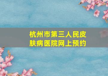 杭州市第三人民皮肤病医院网上预约