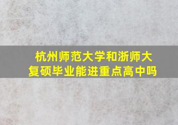 杭州师范大学和浙师大复硕毕业能进重点高中吗