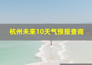 杭州未来10天气预报查询