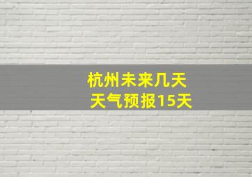 杭州未来几天天气预报15天