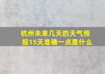 杭州未来几天的天气预报15天准确一点是什么