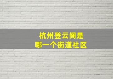 杭州登云阁是哪一个街道社区