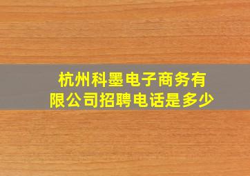 杭州科墨电子商务有限公司招聘电话是多少