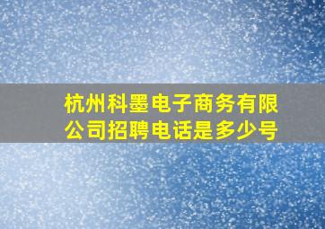 杭州科墨电子商务有限公司招聘电话是多少号