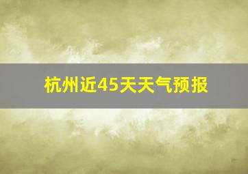 杭州近45天天气预报