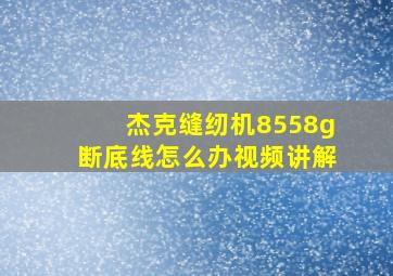 杰克缝纫机8558g断底线怎么办视频讲解