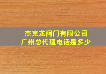 杰克龙阀门有限公司广州总代理电话是多少