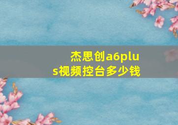 杰思创a6plus视频控台多少钱