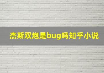 杰斯双炮是bug吗知乎小说