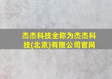 杰杰科技全称为杰杰科技(北京)有限公司官网