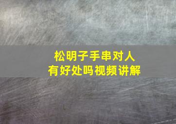 松明子手串对人有好处吗视频讲解