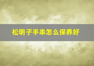 松明子手串怎么保养好