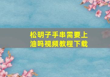 松明子手串需要上油吗视频教程下载