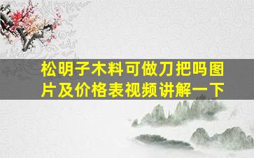 松明子木料可做刀把吗图片及价格表视频讲解一下