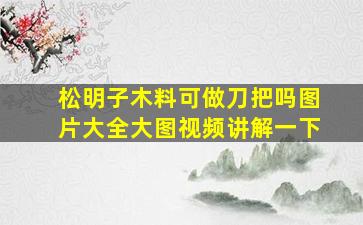 松明子木料可做刀把吗图片大全大图视频讲解一下